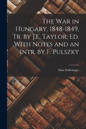 The War in Hungary, 1848-1849, Tr. by J.E. Taylor, Ed. With Notes and an Intr. by F. Pulszky