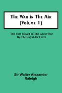 The War in the Air (Volume 1); The Part played in the Great War by the Royal Air Force