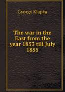 The War in the East from the Year 1853 Till July 1855