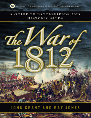 The War of 1812: A Guide to Battlefields and Historic Sites - Grant, John, and Jones, Ray