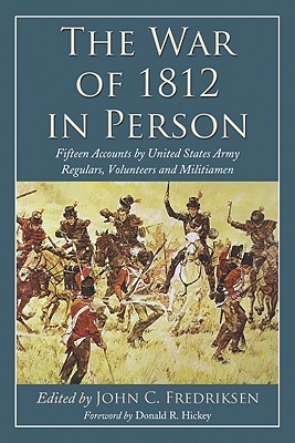 The War of 1812 in Person: Fifteen Accounts by United States Army Regulars, Volunteers and Militiamen - Fredriksen, John C (Editor)