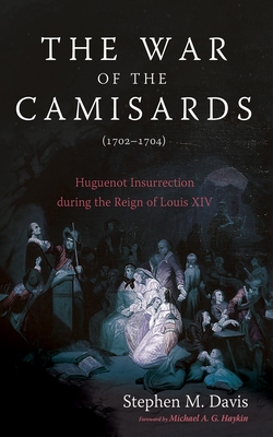 The War of the Camisards (1702-1704): Huguenot Insurrection During the Reign of Louis XIV - Davis, Stephen M, and Haykin, Michael A G (Foreword by)