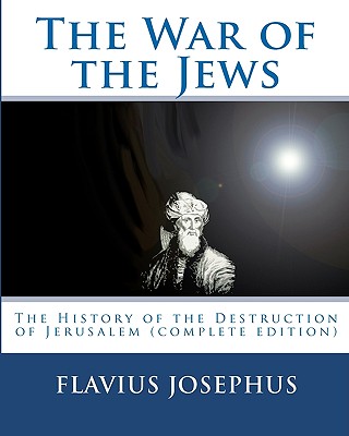 The War of the Jews: : The History of the Destruction of Jerusalem (complete edition, 7 books) - Josephus, Flavius