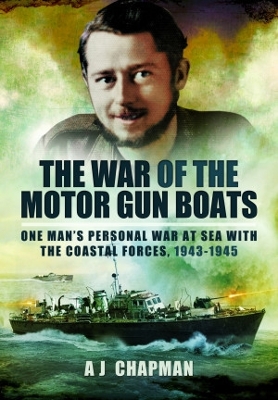 The War of the Motor Gun Boats: One Man's Personal War at Sea with the Coastal Forces, 1943-1945 - Chapman, A J