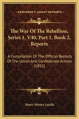 The War of the Rebellion, Series 1, V40, Part 1, Book 2, Reports: A Compilation of the Official Records of the Union and Confederate Armies (1892) - Lazelle, Henry Martyn