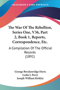 The War Of The Rebellion, Series One, V36, Part 2, Book 1, Reports, Correspondence, Etc.: A Compilation Of The Official Records (1891)