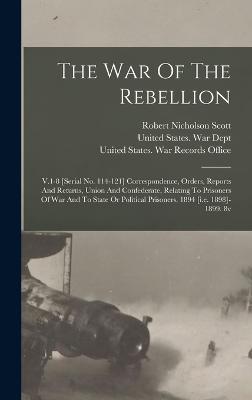 The War Of The Rebellion: V.1-8 [serial No. 114-121] Correspondence, Orders, Reports And Returns, Union And Confederate, Relating To Prisoners Of War And To State Or Political Prisoners. 1894 [i.e. 1898]-1899. 8v - United States War Dept (Creator), and Robert Nicholson Scott (Creator), and George Breckenridge Davis (Creator)