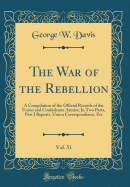 The War of the Rebellion, Vol. 51: A Compilation of the Official Records of the Union and Confederate Armies; In Two Parts, Part I Reports, Union Correspondence, Etc (Classic Reprint)