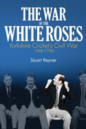 The War of the White Roses: Yorkshire Cricket's Civil War, 1968-1986