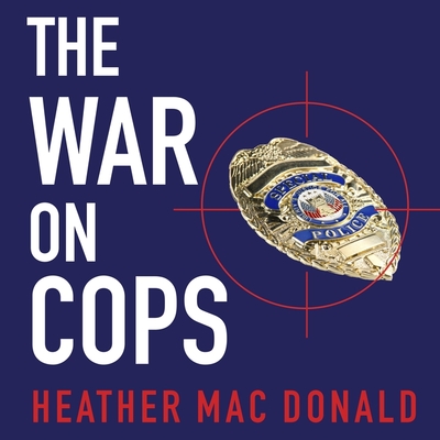 The War on Cops: How the New Attack on Law and Order Makes Everyone Less Safe - Mac Donald, Heather, and Ward, Pam (Read by)