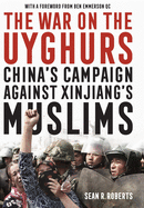 The War on the Uyghurs: China's Campaign Against Xinjiang's Muslims