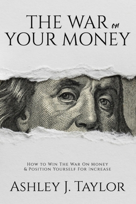 The War On Your Money: How To Win The War On Money & Position Yourself For Increase - Guillard, Ashley, and Taylor, Ashley