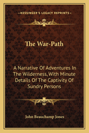 The War-Path: A Narrative Of Adventures In The Wilderness, With Minute Details Of The Captivity Of Sundry Persons