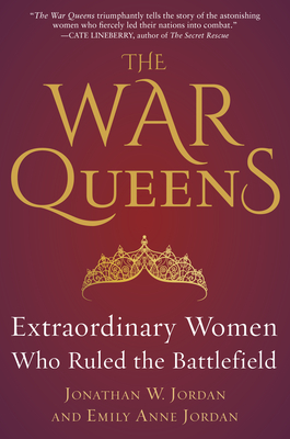 The War Queens: Extraordinary Women Who Ruled the Battlefield - Jordan, Jonathan W, and Jordan, Emily Anne