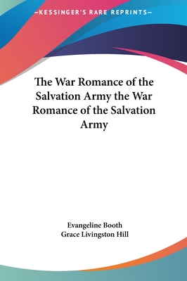 The War Romance of the Salvation Army the War Romance of the Salvation Army - Booth, Evangeline, and Hill, Grace Livingston