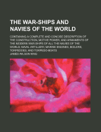 The War-Ships and Navies of the World: Containing a Complete and Concise Description of the Construction, Motive Power, and Armaments of the Modern War-Ships of All the Navies of the World; Naval Artillery, Marine Engines, Boilers, Torpedoes, and...