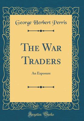 The War Traders: An Exposure (Classic Reprint) - Perris, George Herbert