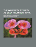 The War Week by Week as Seen from New York; Being Observations from Life