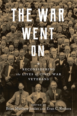 The War Went on: Reconsidering the Lives of Civil War Veterans - Jordan, Brian Matthew (Editor), and Rothera, Evan C (Editor), and Howard, Rebecca (Contributions by)