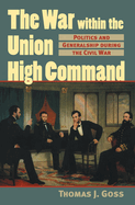 The War Within the Union High Command: Politics and Generalship During the Civil War