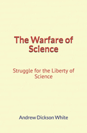 The Warfare of Science: Struggle for the Liberty of Science