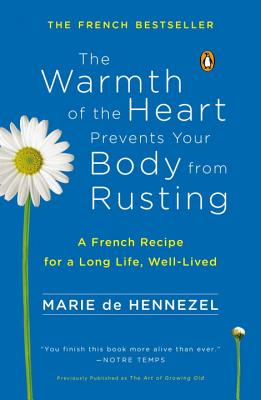 The Warmth of the Heart Prevents Your Body from Rusting: A French Recipe for a Long Life, Well-Lived - de Hennezel, Marie