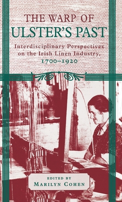 The Warp of Ulster's Past: Interdisciplinary Perspectives on the Irish Linen Industry, 1700-1920 - Cohen, Marilyn (Editor)
