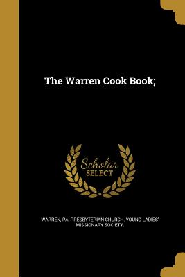 The Warren Cook Book; - Warren, Pa Presbyterian Church Young L (Creator)