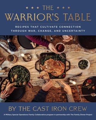 The Warrior's Table: Recipes That Cultivate Connection Through War, Change, and Uncertainty - The Cast Iron Crew