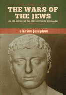 The Wars of the Jews; Or, the History of the Destruction of Jerusalem