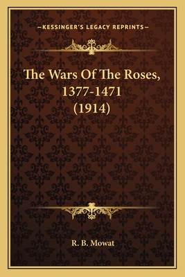 The Wars Of The Roses, 1377-1471 (1914) - Mowat, R B