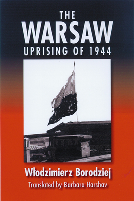 The Warsaw Uprising of 1944 - Borodziej, Wlodzimierz, and Harshav, Barbara (Translated by)