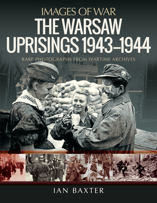 The Warsaw Uprisings, 1943-1944: Rare Photographs from Wartime Archives - Baxter, Ian