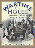 The Wartime House: Home Life in Wartime Britain 1939-1945