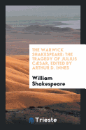 The Warwick Shakespeare: The Tragedy of Julius Csar, Edited by Arthur D. Innes