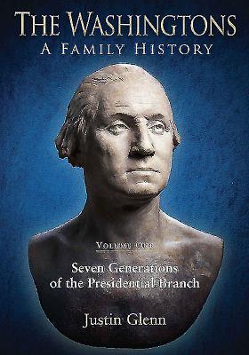 The Washingtons: a Family History - Volume 1: Seven Generations of the Presidential Branch - Glenn, Justin