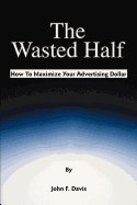 The Wasted Half: How to Maximize Your Advertising Dollar