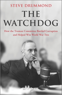 The Watchdog: How the Truman Committee Battled Corruption and Helped Win World War Two - Drummond, Steve