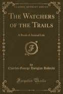 The Watchers of the Trails: A Book of Animal Life (Classic Reprint)