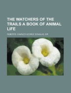 The Watchers of the Trails: A Book of Animal Life