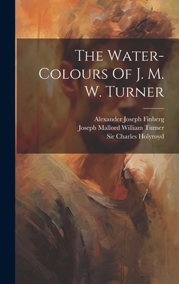 The Water-colours Of J. M. W. Turner - Joseph Mallord William Turner (Creator), and William George Rawlinson (Creator), and Alexander Joseph Finberg (Creator)