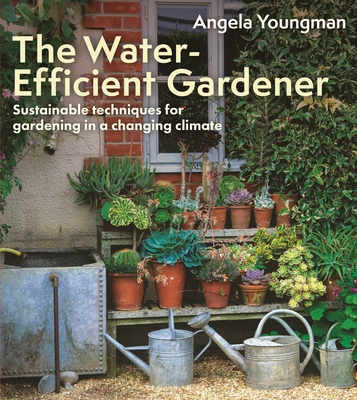 The Water-Efficient Gardener: Sustainable techniques for growing in a changing climate - Youngman, Angela