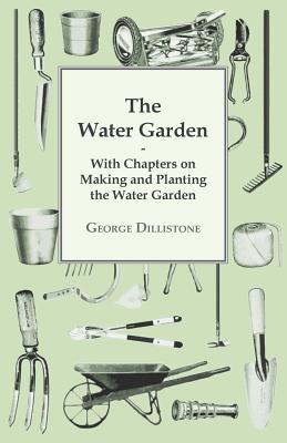 The Water Garden - With Chapters on Making and Planting the Water Garden - Dillistone, George