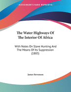 The Water Highways of the Interior of Africa: With Notes on Slave Hunting and the Means of Its Suppression (1883)