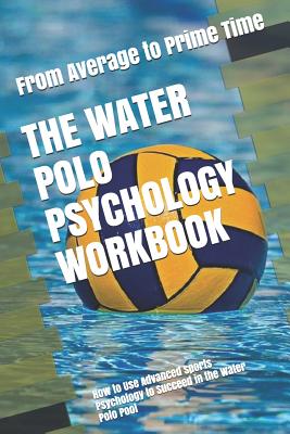 The Water Polo Psychology Workbook: How to Use Advanced Sports Psychology to Succeed in the Water Polo Pool - Uribe Masep, Danny