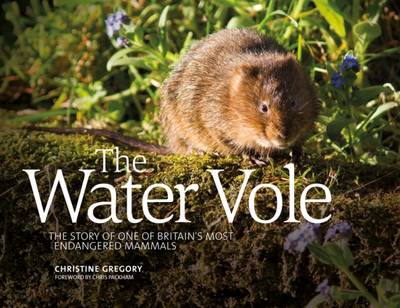 The Water Vole: The Story of One of Britain's Most Endangered Mammals - Gregory, Christine, and Packham, Chris (Foreword by)