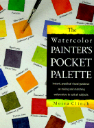 The Watercolor Painter's Pocket Palette: Instant, Practical Visual Guidance on Mixing and Matching Watercolors to Suit All Subjects - Clinch, Moria, and Clinch, Moira (Editor)