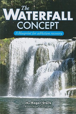 The Waterfall Concept: A Blueprint for Addiction Recovery - Stark, Roger