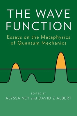 The Wave Function: Essays on the Metaphysics of Quantum Mechanics - Ney, Alyssa (Editor), and Albert, David Z (Editor)