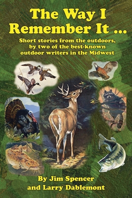 The Way I Remember It ... Short stories from the outdoors, by two of the best-known outdoor writers in the Midwest: Short stories from the outdoors - Spencer, Jim, and Dablemont, Larry